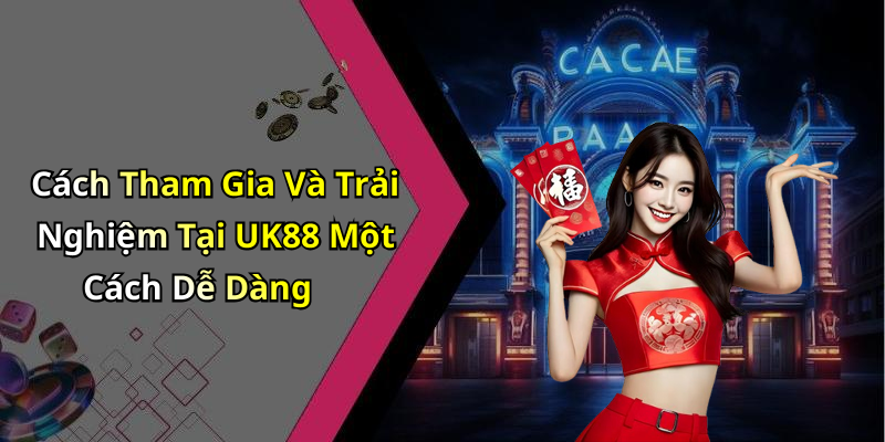 Cách Tham Gia Và Trải Nghiệm Tại UK88 Một Cách Dễ Dàng