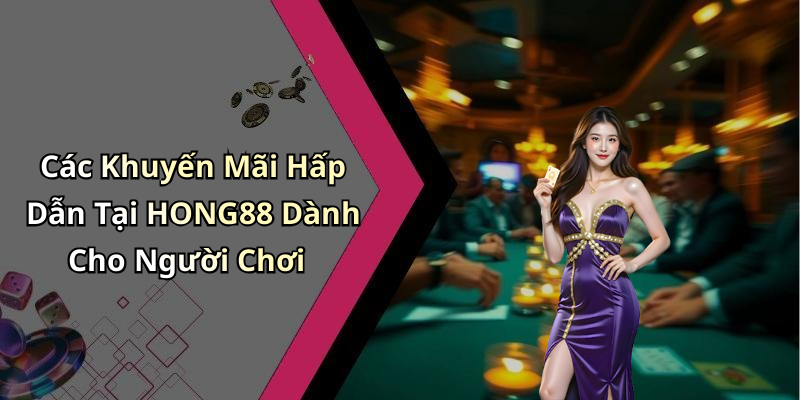 Các Khuyến Mãi Hấp Dẫn Tại HONG88 Dành Cho Người Chơi