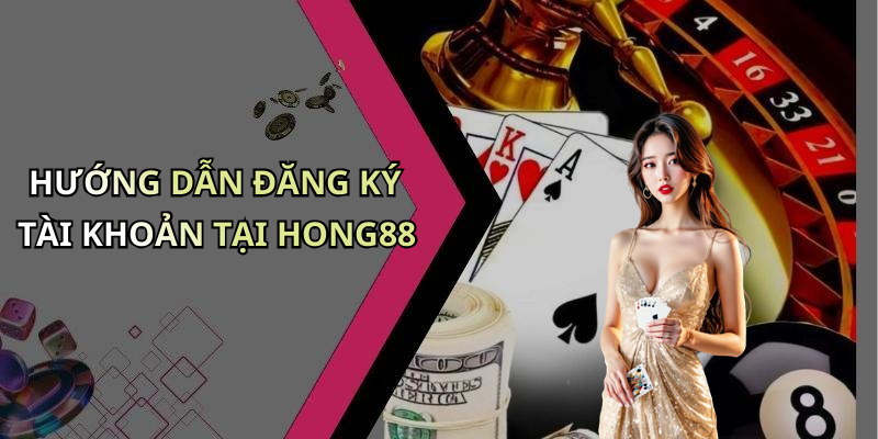 HƯỚNG DẪN ĐĂNG KÝ TÀI KHOẢN TẠI HONG88