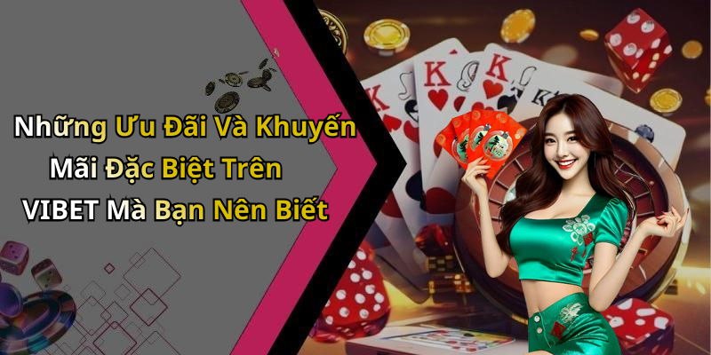 Những Ưu Đãi Và Khuyến Mãi Đặc Biệt Trên VIBET Mà Bạn Nên Biết