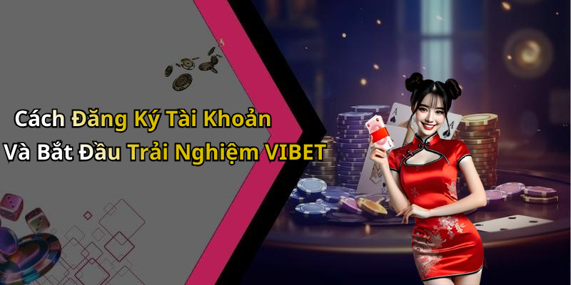 Cách Đăng Ký Tài Khoản Và Bắt Đầu Trải Nghiệm VIBET