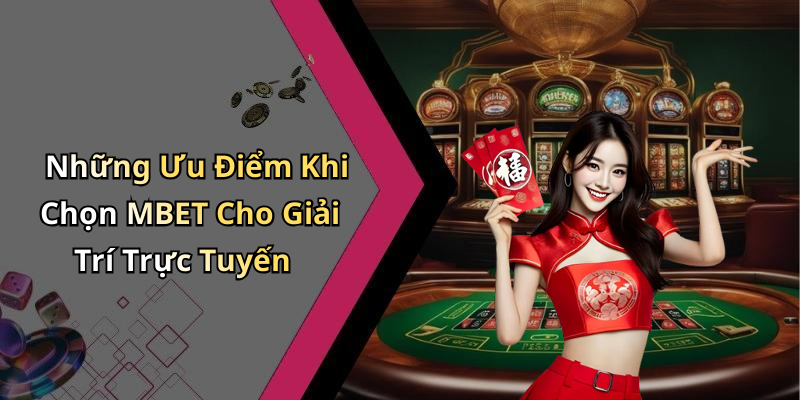Những Ưu Điểm Khi Chọn MBET Cho Giải Trí Trực Tuyến