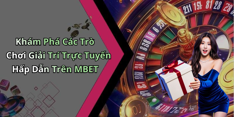 Khám Phá Các Trò Chơi Giải Trí Trực Tuyến Hấp Dẫn Trên MBET