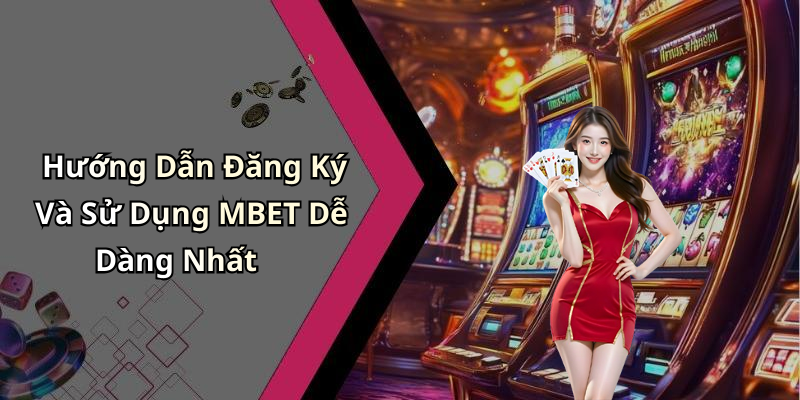Hướng Dẫn Đăng Ký Và Sử Dụng MBET Dễ Dàng Nhất