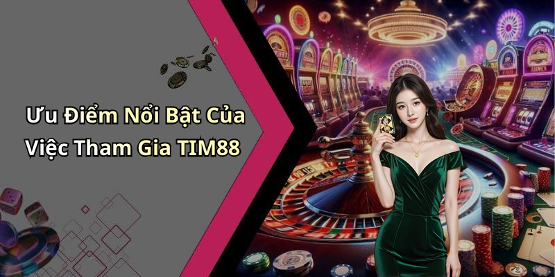 Ưu Điểm Nổi Bật Của Việc Tham Gia TIM88