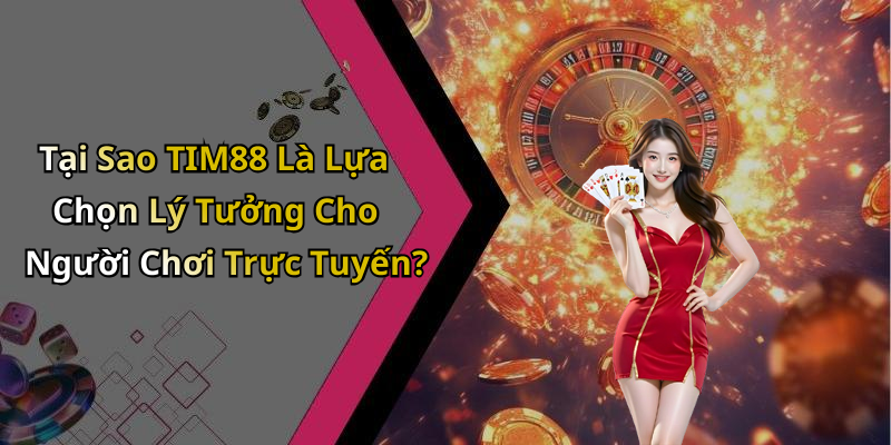 Tại Sao TIM88 Là Lựa Chọn Lý Tưởng Cho Người Chơi Trực Tuyến?