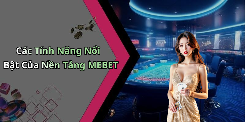 Các Tính Năng Nổi Bật Của Nền Tảng MEBET