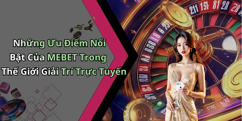 Những Ưu Điểm Nổi Bật Của MEBET Trong Thế Giới Giải Trí Trực Tuyến