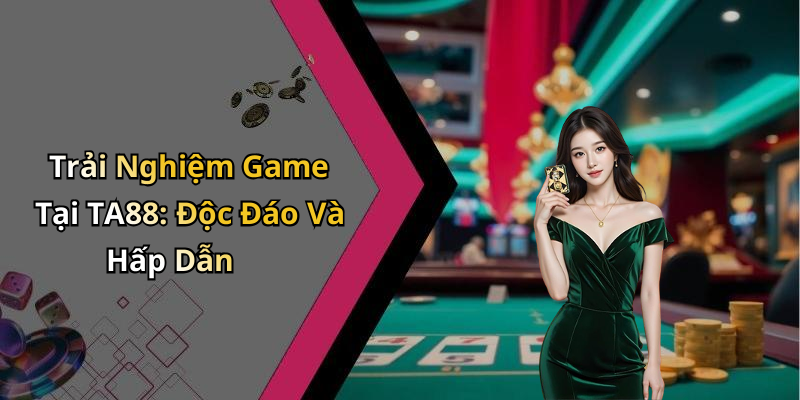 Trải Nghiệm Game Tại TA88: Độc Đáo Và Hấp Dẫn