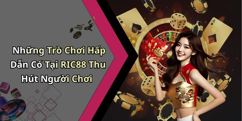 Những Trò Chơi Hấp Dẫn Có Tại RIC88 Thu Hút Người Chơi
