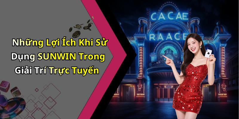 Những Lợi Ích Khi Sử Dụng SUNWIN Trong Giải Trí Trực Tuyến