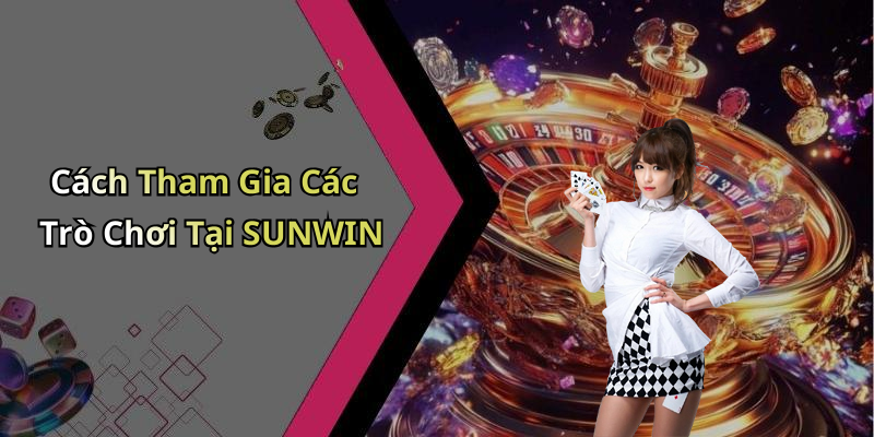 Cách Tham Gia Các Trò Chơi Tại SUNWIN