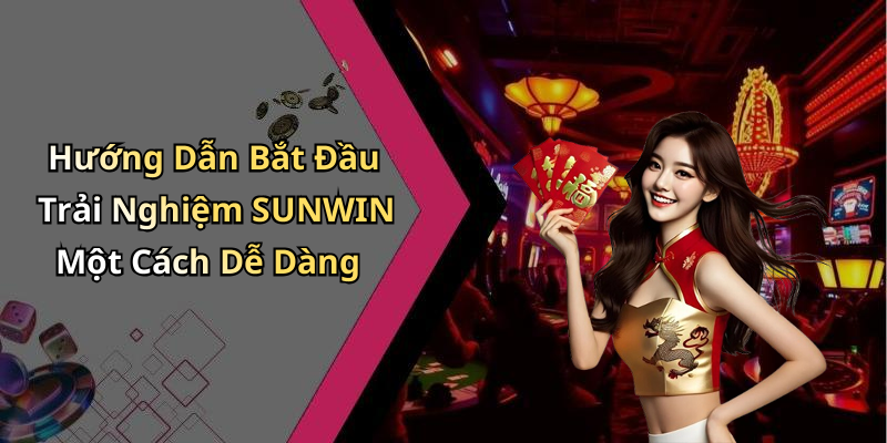 Hướng Dẫn Bắt Đầu Trải Nghiệm SUNWIN Một Cách Dễ Dàng