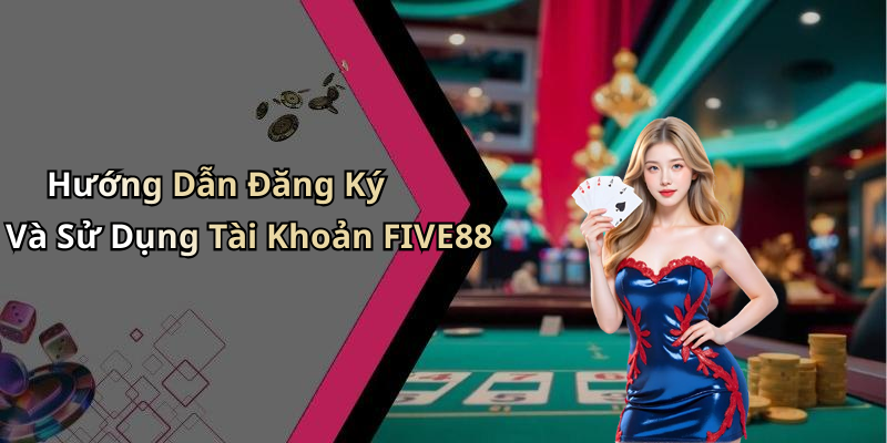 Hướng Dẫn Đăng Ký Và Sử Dụng Tài Khoản FIVE88