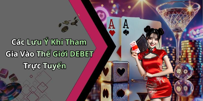 Các Lưu Ý Khi Tham Gia Vào Thế Giới DEBET Trực Tuyến