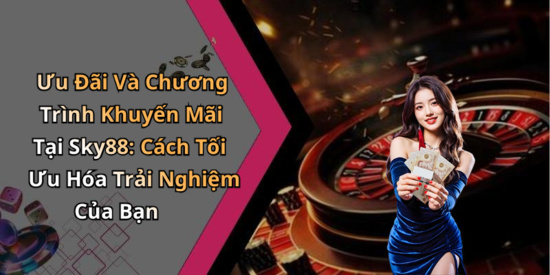 Ưu Đãi Và Chương Trình Khuyến Mãi Tại Sky88: Cách Tối Ưu Hóa Trải Nghiệm Của Bạn
