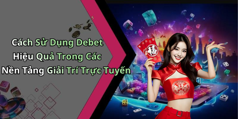 Cách Sử Dụng Debet Hiệu Quả Trong Các Nền Tảng Giải Trí Trực Tuyến
