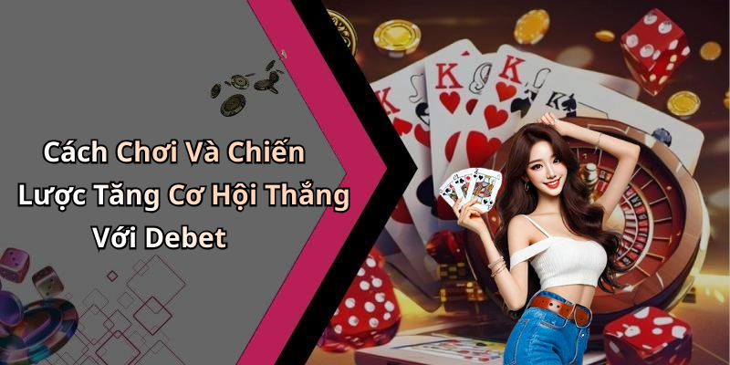 Cách Chơi Và Chiến Lược Tăng Cơ Hội Thắng Với Debet
