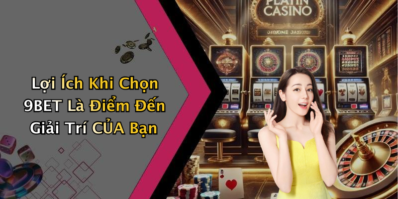 Lợi Ích Khi Chọn 9BET Là Điểm Đến Giải Trí CỦA Bạn