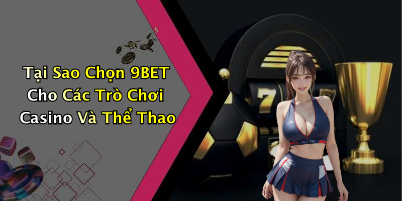 Tại Sao Chọn 9BET Cho Các Trò Chơi Casino Và Thể Thao
