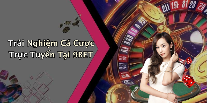 Trải Nghiệm Cá Cược Trực Tuyến Tại 9BET