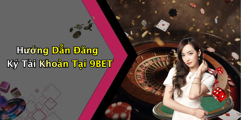 Hướng Dẫn Đăng Ký Tài Khoản Tại 9BET