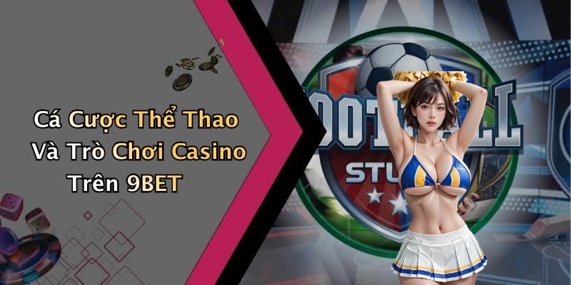 Cá Cược Thể Thao Và Trò Chơi Casino Trên 9BET