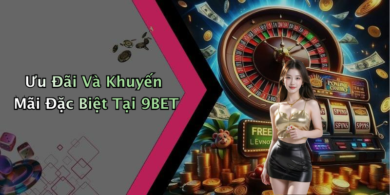 Ưu Đãi Và Khuyến Mãi Đặc Biệt Tại 9BET