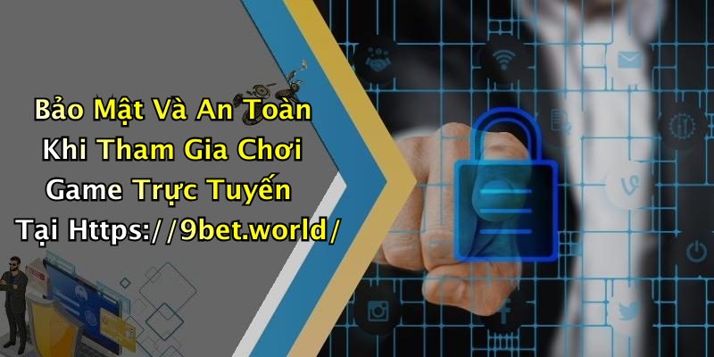 Bảo Mật Và An Toàn Khi Tham Gia Chơi Game Trực Tuyến Tại Https://9bet.world/