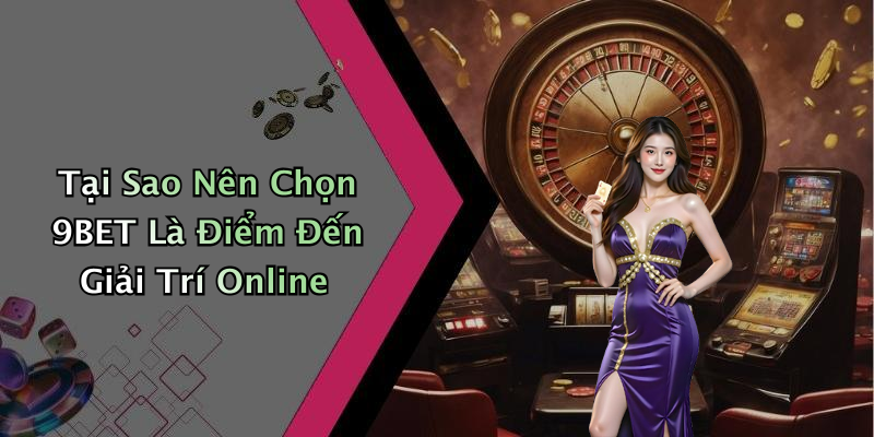 Tại Sao Nên Chọn 9BET Là Điểm Đến Giải Trí Online