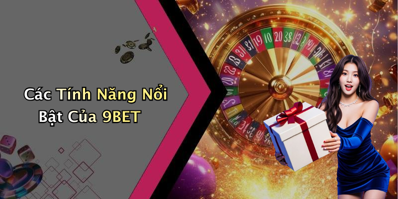 Các Tính Năng Nổi Bật Của 9BET