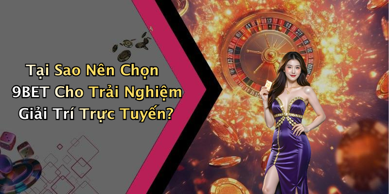 Tại Sao Nên Chọn 9BET Cho Trải Nghiệm Giải Trí Trực Tuyến?