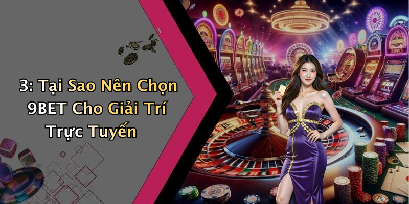 3: Tại Sao Nên Chọn 9BET Cho Giải Trí Trực Tuyến