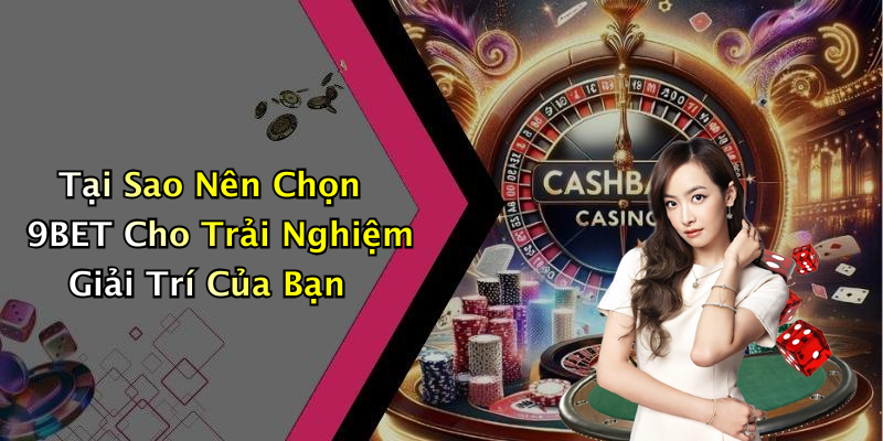 Tại Sao Nên Chọn 9BET Cho Trải Nghiệm Giải Trí Của Bạn