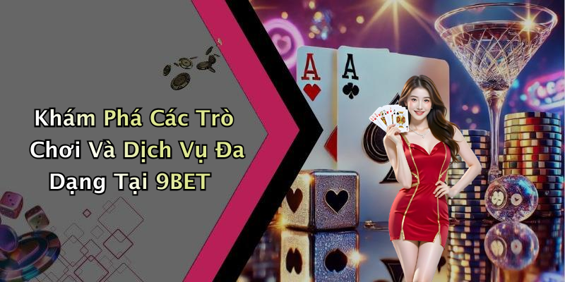 Khám Phá Các Trò Chơi Và Dịch Vụ Đa Dạng Tại 9BET