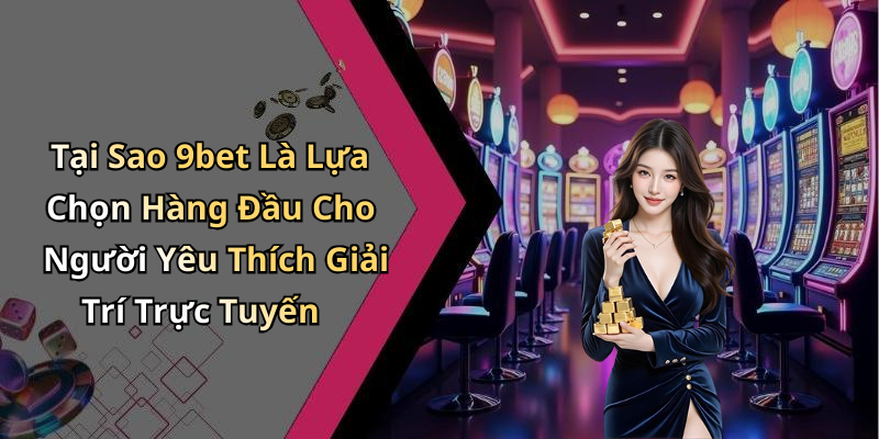 Tại Sao 9bet Là Lựa Chọn Hàng Đầu Cho Người Yêu Thích Giải Trí Trực Tuyến