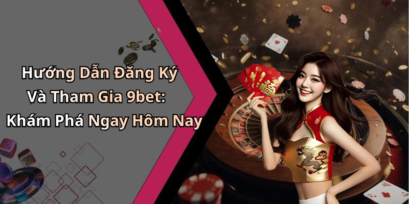 Hướng Dẫn Đăng Ký Và Tham Gia 9bet: Khám Phá Ngay Hôm Nay