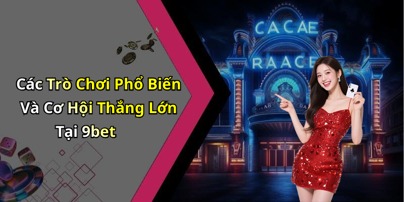 Các Trò Chơi Phổ Biến Và Cơ Hội Thắng Lớn Tại 9bet