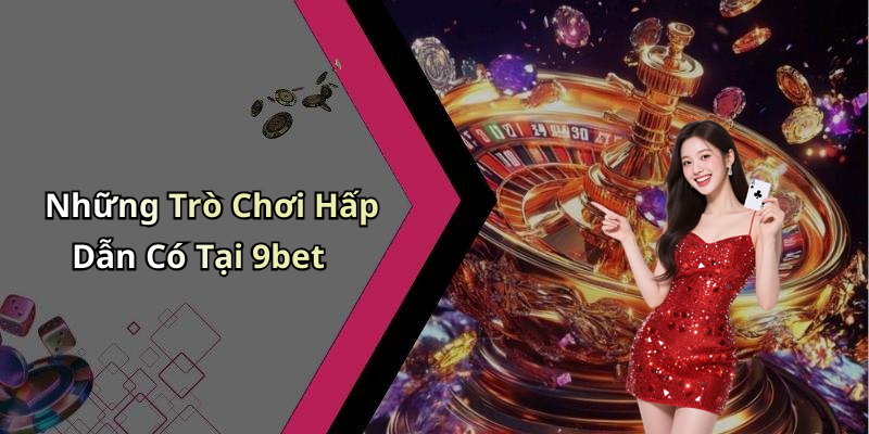 Những Trò Chơi Hấp Dẫn Có Tại 9bet