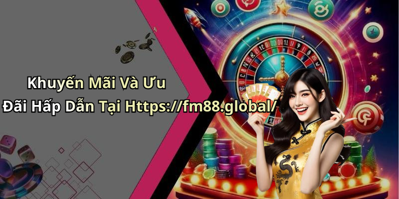 Khuyến Mãi Và Ưu Đãi Hấp Dẫn Tại Https://fm88.global/