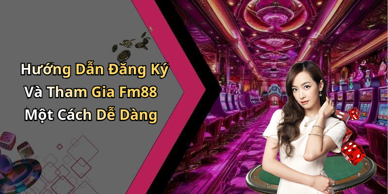 Hướng Dẫn Đăng Ký Và Tham Gia Fm88 Một Cách Dễ Dàng