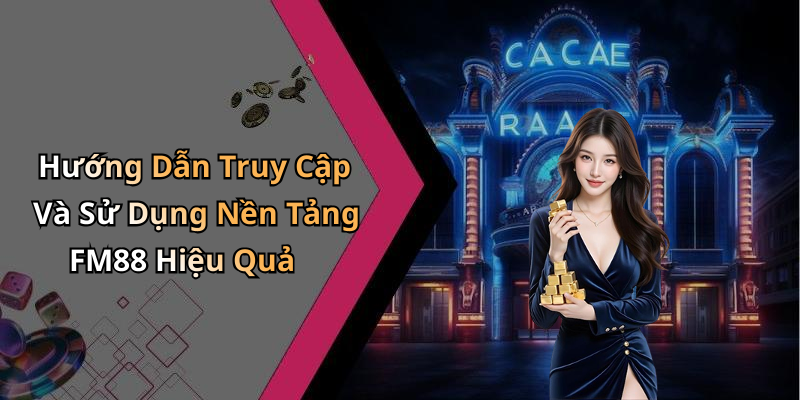 Hướng Dẫn Truy Cập Và Sử Dụng Nền Tảng FM88 Hiệu Quả