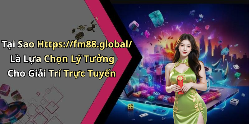 Tại Sao Https://fm88.global/ Là Lựa Chọn Lý Tưởng Cho Giải Trí Trực Tuyến