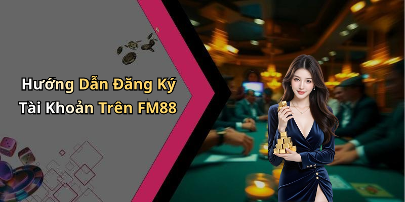 Hướng Dẫn Đăng Ký Tài Khoản Trên FM88