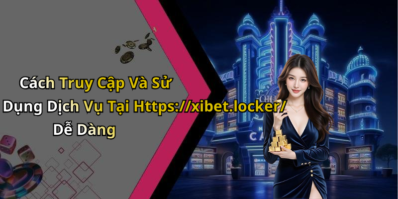 Cách Truy Cập Và Sử Dụng Dịch Vụ Tại Https://xibet.locker/ Dễ Dàng
