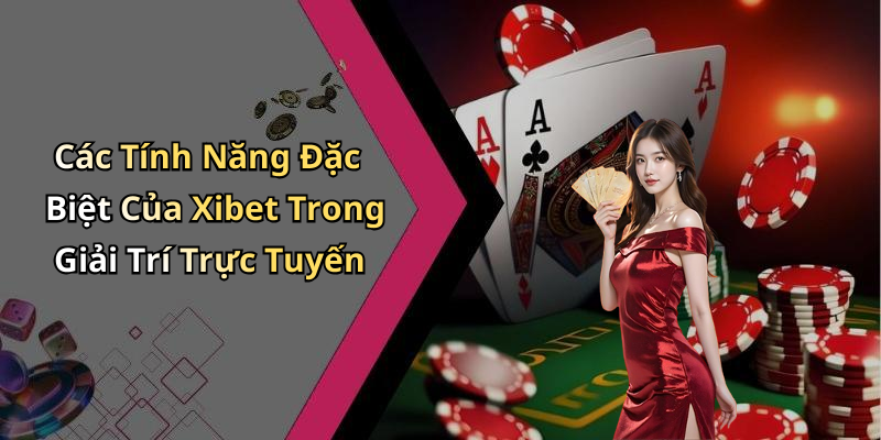Các Tính Năng Đặc Biệt Của Xibet Trong Giải Trí Trực Tuyến