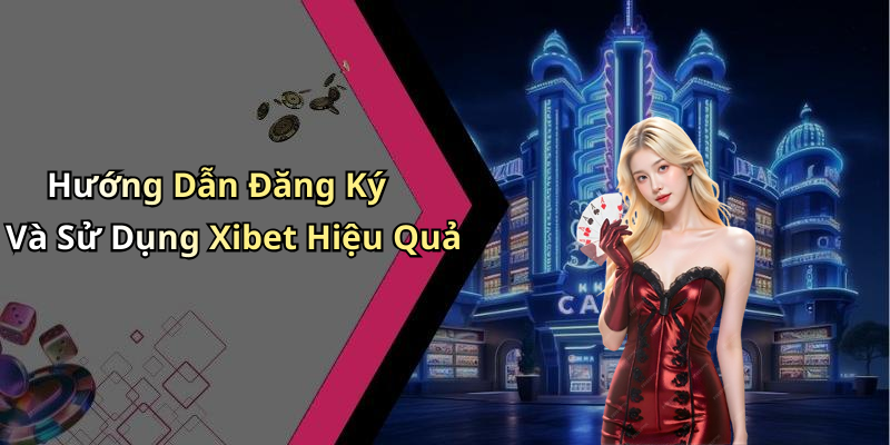 Hướng Dẫn Đăng Ký Và Sử Dụng Xibet Hiệu Quả