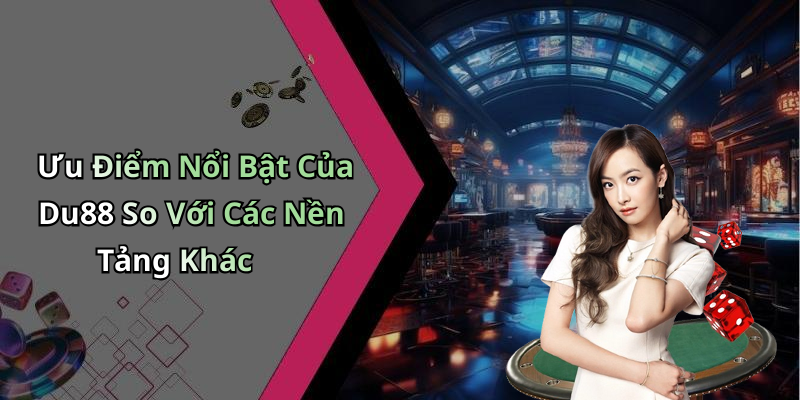 Ưu Điểm Nổi Bật Của Du88 So Với Các Nền Tảng Khác
