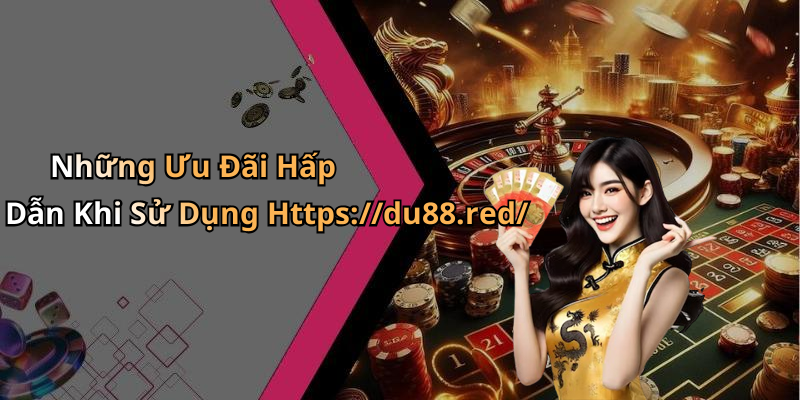 Những Ưu Đãi Hấp Dẫn Khi Sử Dụng Https://du88.red/