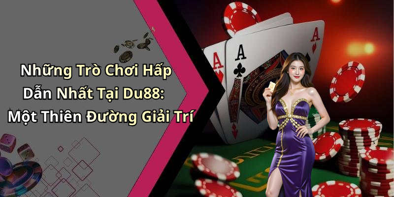 Những Trò Chơi Hấp Dẫn Nhất Tại Du88: Một Thiên Đường Giải Trí